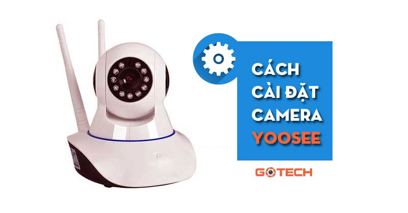 Cách cài đặt camera Yoosee 【CƠ BẢN - NÂNG CAO】| Gotech camera